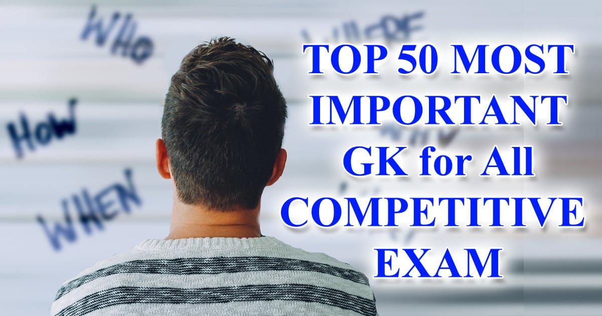 TOP 50 MOST IMPORTANT GK for All COMPETITIVE EXAM